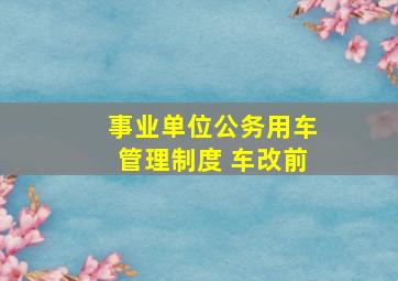 事业单位公务用车管理制度 车改前